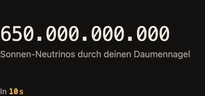 Zähler: wie viele Sonnen-Neutrinos seit dem Öffnen der Karte durch einen Daumennagel geflogen sind, rund 65 Milliarden pro Sekunde.
