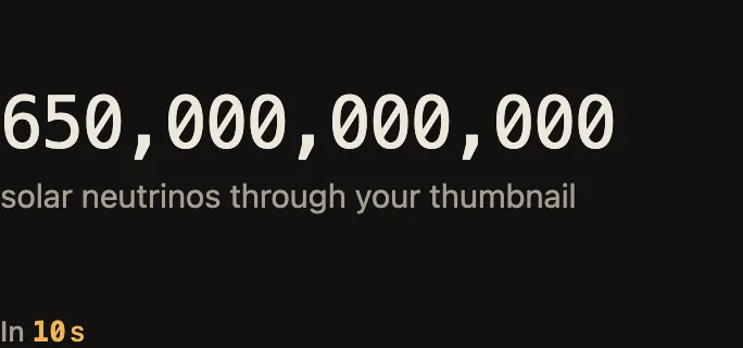 Counter: how many solar neutrinos have passed through a thumbnail since the card opened, about 65 billion per second.